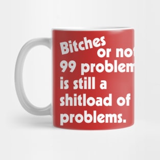 Bitches or Not, 99 Problems is Still a Shitload of Problems Mug